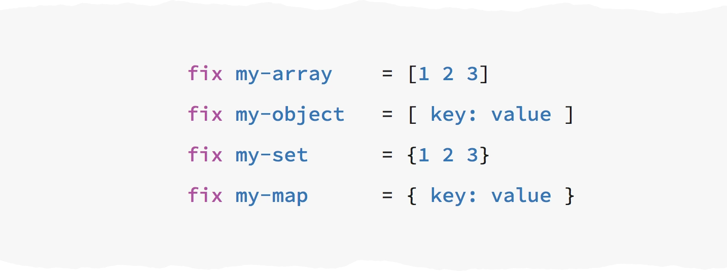 KaryScripts `fix my-array = [1 2 3]`, `fix my-object = [ key: value ]`, `fix my-set = {1 2 3}`, `fix my-map = { key: value }`