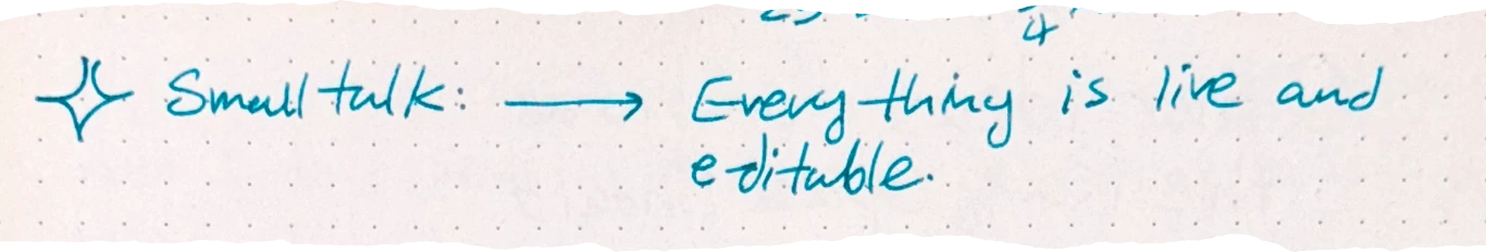 Smalltalk: \rightarrow Everything is live and editable.